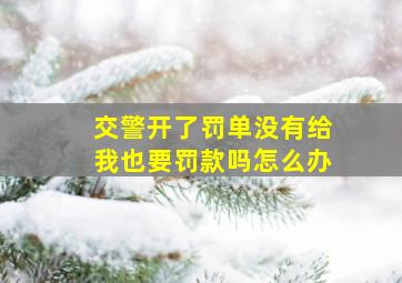 交警开了罚单没有给我也要罚款吗怎么办