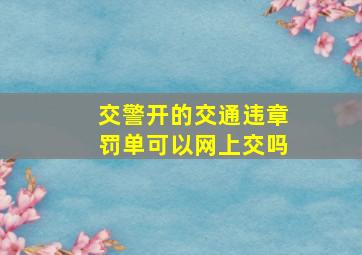 交警开的交通违章罚单可以网上交吗