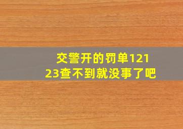 交警开的罚单12123查不到就没事了吧