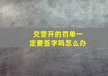 交警开的罚单一定要签字吗怎么办