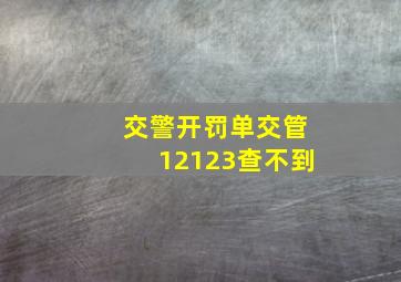 交警开罚单交管12123查不到