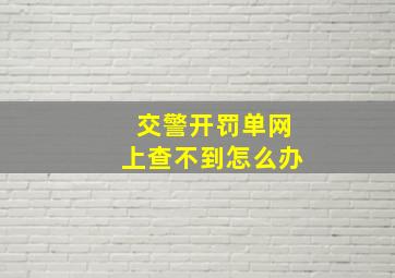 交警开罚单网上查不到怎么办