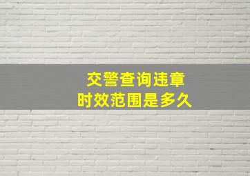 交警查询违章时效范围是多久