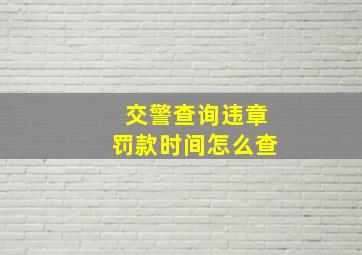 交警查询违章罚款时间怎么查