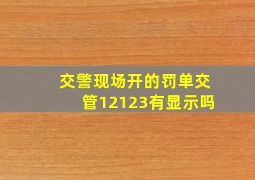 交警现场开的罚单交管12123有显示吗