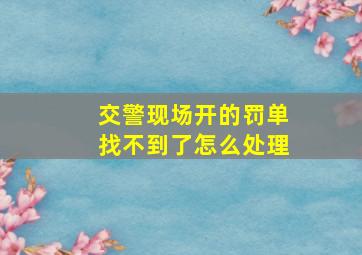 交警现场开的罚单找不到了怎么处理