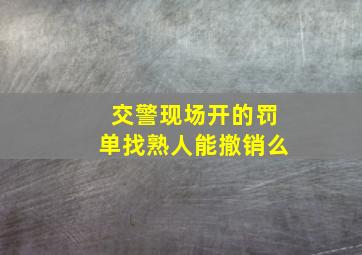 交警现场开的罚单找熟人能撤销么