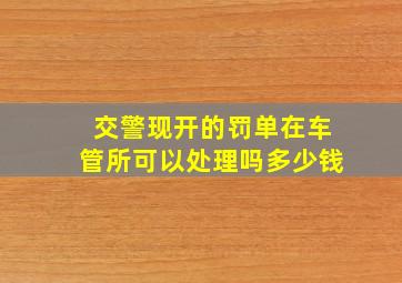 交警现开的罚单在车管所可以处理吗多少钱