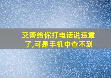 交警给你打电话说违章了,可是手机中查不到