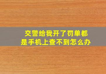 交警给我开了罚单都是手机上查不到怎么办