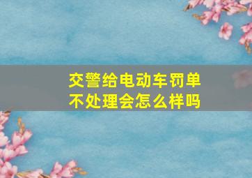 交警给电动车罚单不处理会怎么样吗