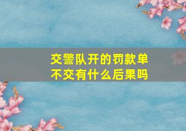 交警队开的罚款单不交有什么后果吗