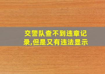 交警队查不到违章记录,但是又有违法显示