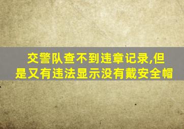 交警队查不到违章记录,但是又有违法显示没有戴安全帽