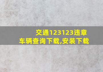 交通123123违章车辆查询下载,安装下载