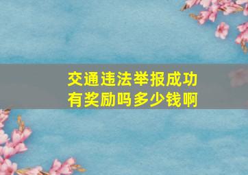 交通违法举报成功有奖励吗多少钱啊