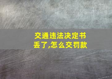 交通违法决定书丢了,怎么交罚款