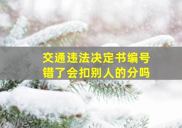 交通违法决定书编号错了会扣别人的分吗