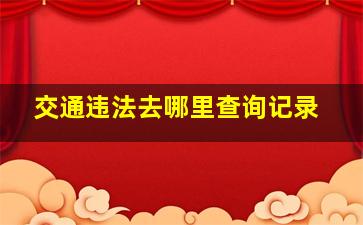 交通违法去哪里查询记录