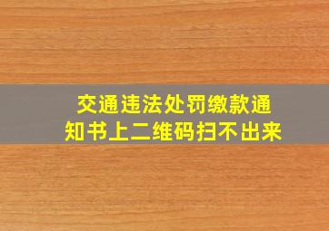 交通违法处罚缴款通知书上二维码扫不出来