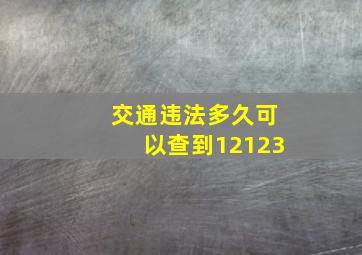 交通违法多久可以查到12123