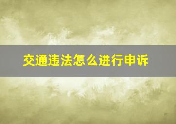 交通违法怎么进行申诉