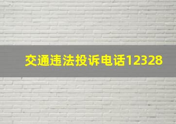 交通违法投诉电话12328