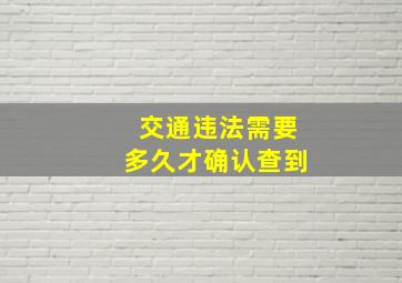 交通违法需要多久才确认查到