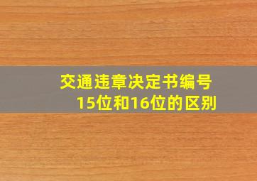 交通违章决定书编号15位和16位的区别