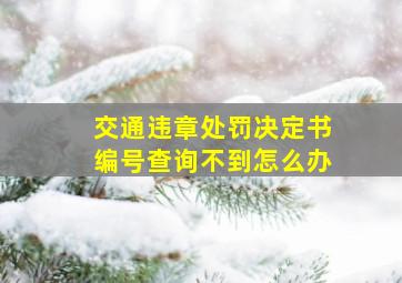 交通违章处罚决定书编号查询不到怎么办