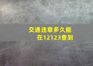 交通违章多久能在12123查到