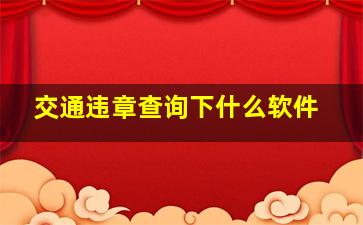 交通违章查询下什么软件