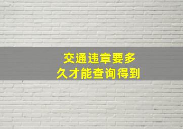 交通违章要多久才能查询得到