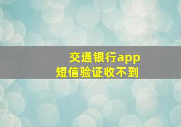 交通银行app短信验证收不到