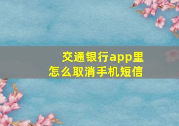 交通银行app里怎么取消手机短信