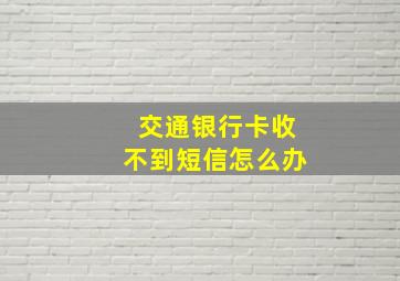 交通银行卡收不到短信怎么办