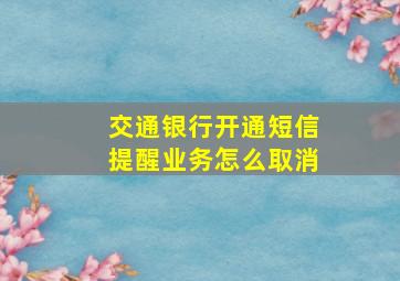 交通银行开通短信提醒业务怎么取消