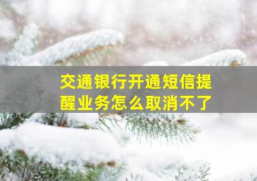 交通银行开通短信提醒业务怎么取消不了