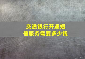 交通银行开通短信服务需要多少钱