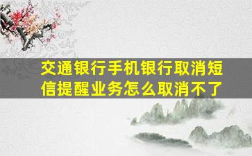 交通银行手机银行取消短信提醒业务怎么取消不了