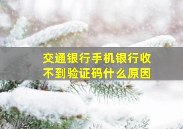 交通银行手机银行收不到验证码什么原因