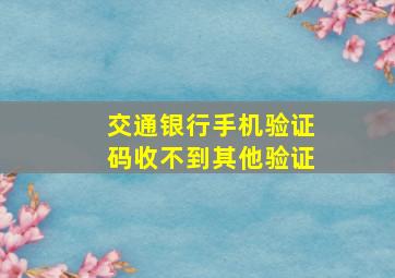 交通银行手机验证码收不到其他验证