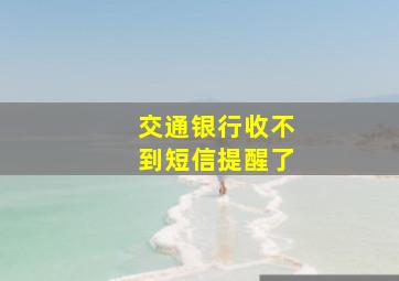 交通银行收不到短信提醒了