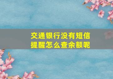 交通银行没有短信提醒怎么查余额呢