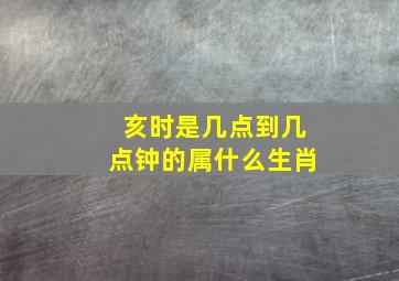 亥时是几点到几点钟的属什么生肖