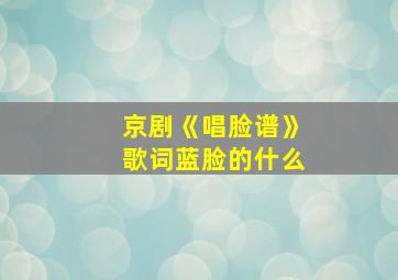 京剧《唱脸谱》歌词蓝脸的什么