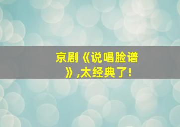 京剧《说唱脸谱》,太经典了!