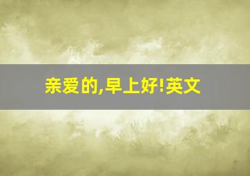 亲爱的,早上好!英文