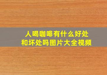 人喝咖啡有什么好处和坏处吗图片大全视频