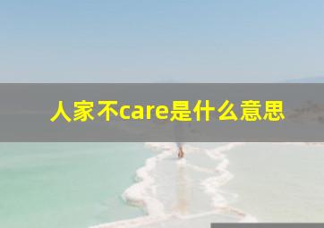 人家不care是什么意思